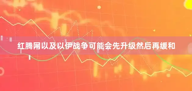 红腾网以及以伊战争可能会先升级然后再缓和