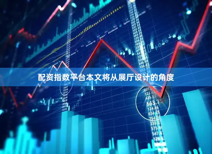 配资指数平台本文将从展厅设计的角度