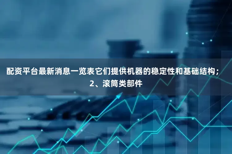配资平台最新消息一览表它们提供机器的稳定性和基础结构； 2、滚筒类部件