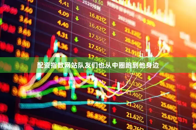 配资指数网站队友们也从中圈跑到他身边
