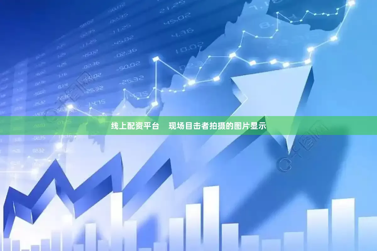 线上配资平台    现场目击者拍摄的图片显示
