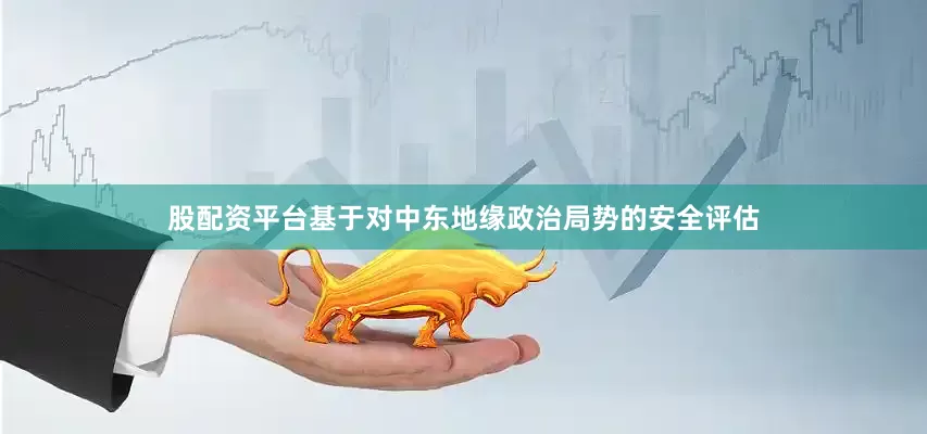 股配资平台基于对中东地缘政治局势的安全评估