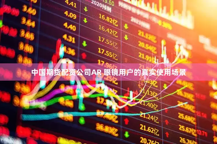 中国期货配资公司AR 眼镜用户的真实使用场景