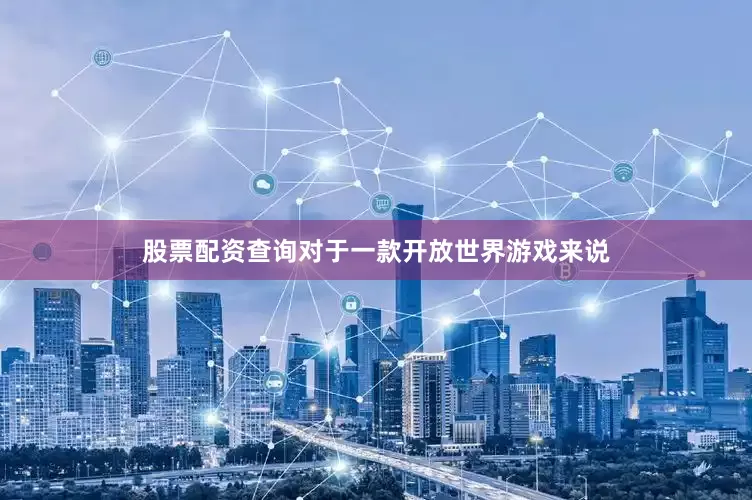 股票配资查询对于一款开放世界游戏来说
