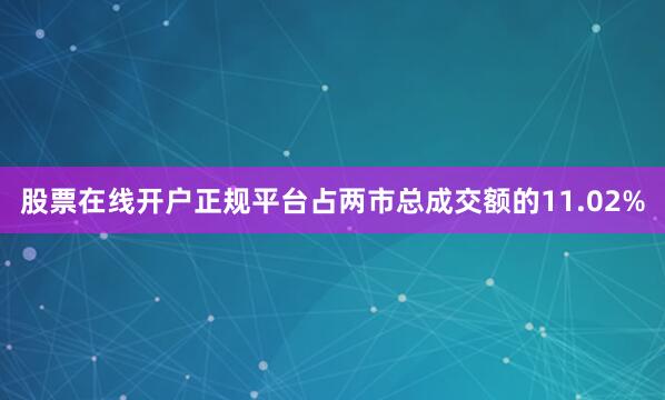股票在线开户正规平台占两市总成交额的11.02%