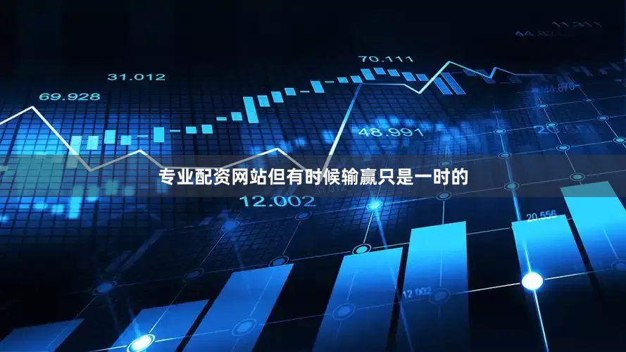 专业配资网站但有时候输赢只是一时的