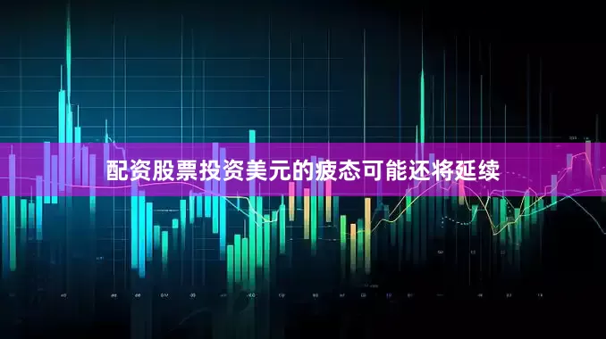 配资股票投资美元的疲态可能还将延续