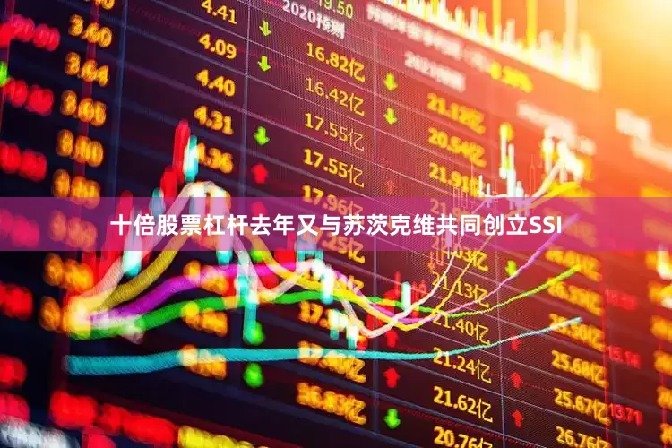 十倍股票杠杆去年又与苏茨克维共同创立SSI