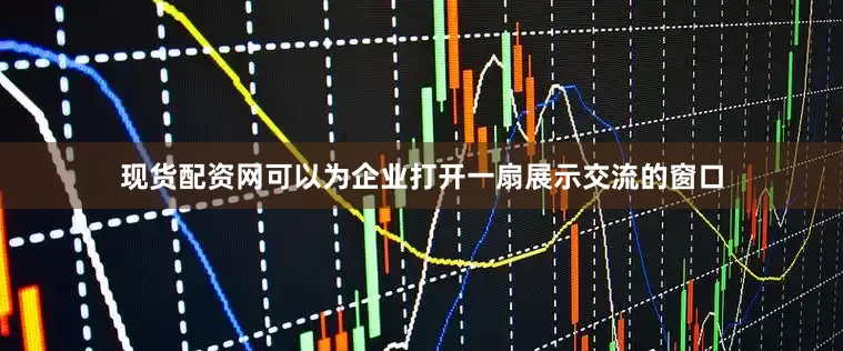 现货配资网可以为企业打开一扇展示交流的窗口