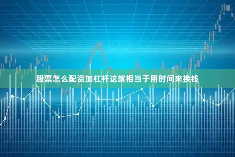 股票怎么配资加杠杆这就相当于用时间来换钱