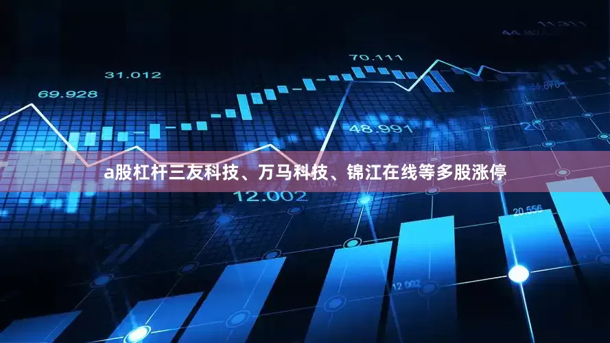 a股杠杆三友科技、万马科技、锦江在线等多股涨停
