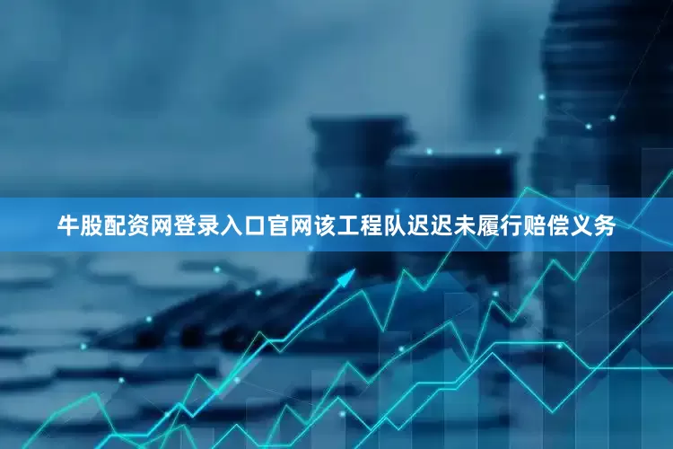 牛股配资网登录入口官网该工程队迟迟未履行赔偿义务
