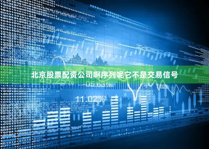 北京股票配资公司啊序列呢它不是交易信号