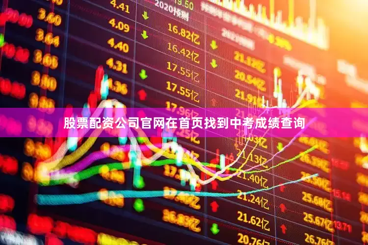 股票配资公司官网在首页找到中考成绩查询