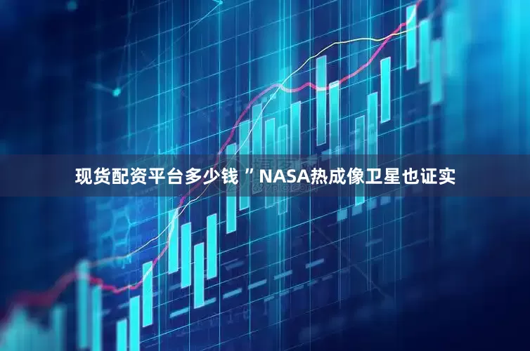现货配资平台多少钱 ”NASA热成像卫星也证实