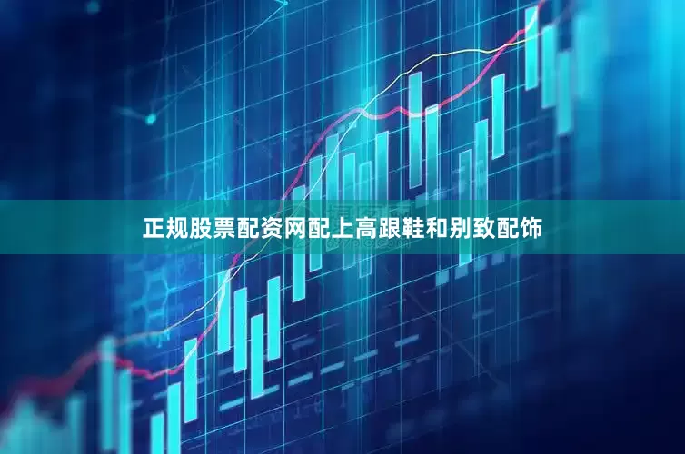 正规股票配资网配上高跟鞋和别致配饰
