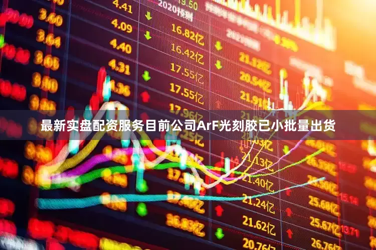最新实盘配资服务目前公司ArF光刻胶已小批量出货
