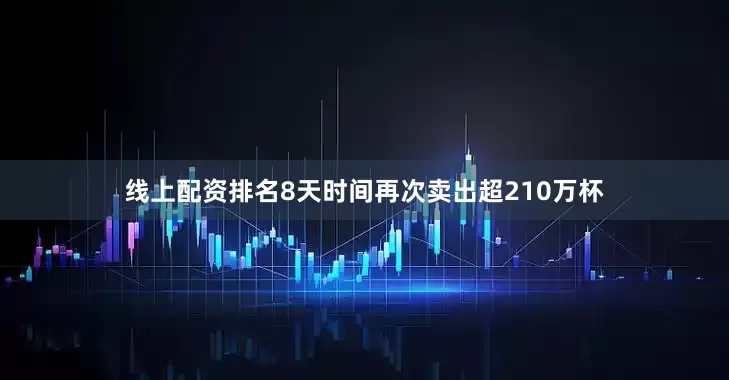 线上配资排名8天时间再次卖出超210万杯