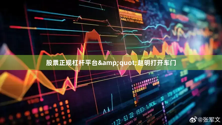 股票正规杠杆平台&quot;赵明打开车门