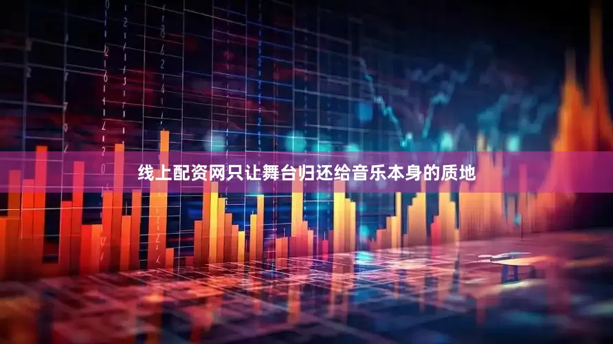 线上配资网只让舞台归还给音乐本身的质地
