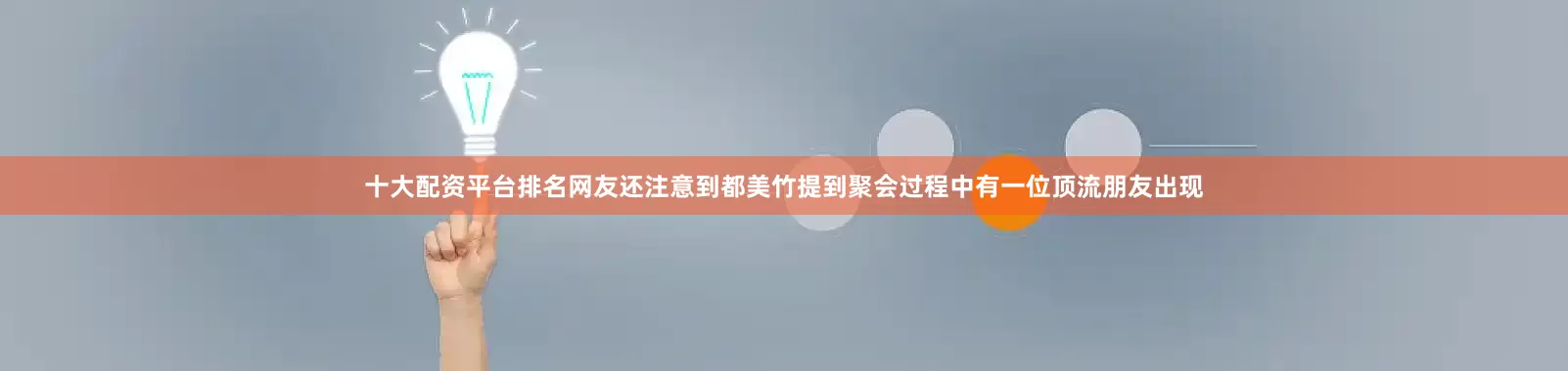 十大配资平台排名网友还注意到都美竹提到聚会过程中有一位顶流朋友出现
