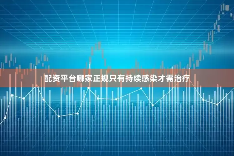配资平台哪家正规只有持续感染才需治疗