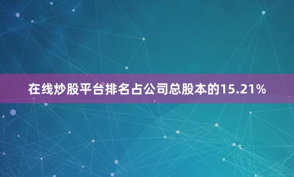 在线炒股平台排名占公司总股本的15.21%