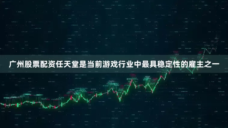 广州股票配资任天堂是当前游戏行业中最具稳定性的雇主之一