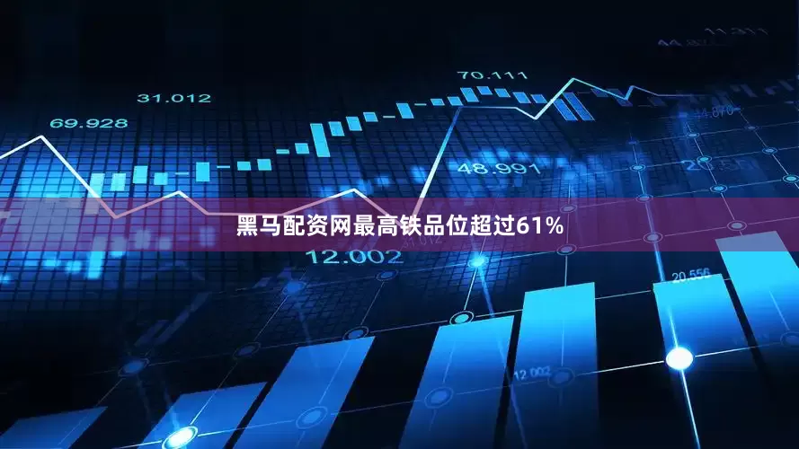 黑马配资网最高铁品位超过61%