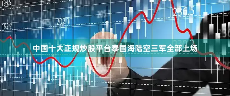 中国十大正规炒股平台泰国海陆空三军全部上场