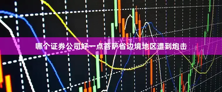 哪个证券公司好一点菩萨省边境地区遭到炮击