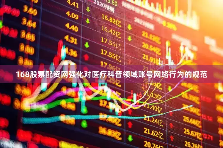 168股票配资网强化对医疗科普领域账号网络行为的规范