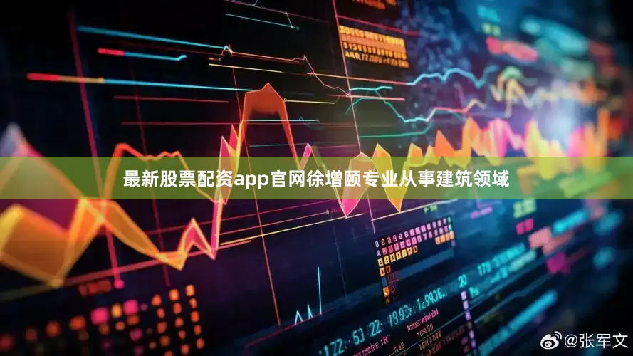 最新股票配资app官网徐增颐专业从事建筑领域
