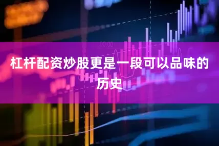 杠杆配资炒股更是一段可以品味的历史