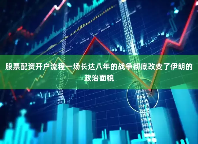 股票配资开户流程一场长达八年的战争彻底改变了伊朗的政治面貌