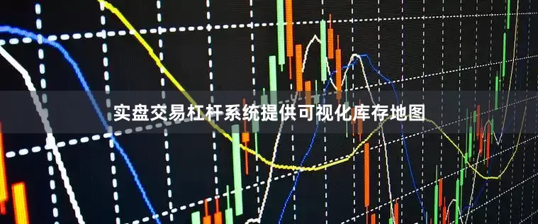 实盘交易杠杆系统提供可视化库存地图