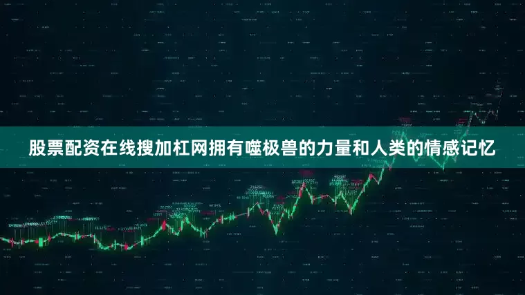 股票配资在线搜加杠网拥有噬极兽的力量和人类的情感记忆