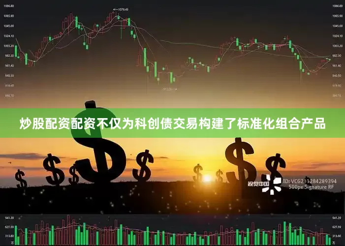 炒股配资配资不仅为科创债交易构建了标准化组合产品
