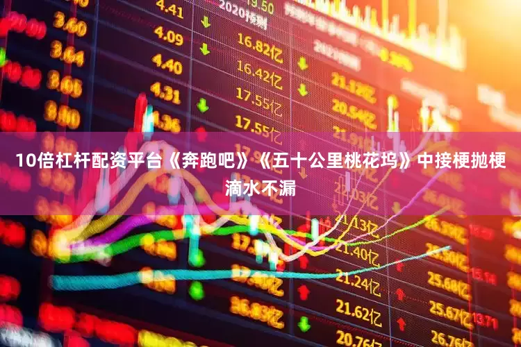 10倍杠杆配资平台《奔跑吧》《五十公里桃花坞》中接梗抛梗滴水不漏