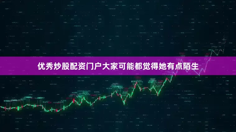 优秀炒股配资门户大家可能都觉得她有点陌生