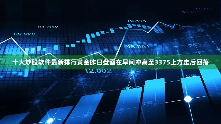 十大炒股软件最新排行　　黄金昨日盘面在早间冲高至3375上方走后回落