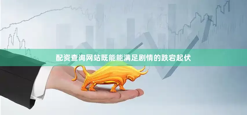 配资查询网站既能能满足剧情的跌宕起伏