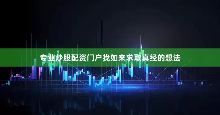 专业炒股配资门户找如来求取真经的想法