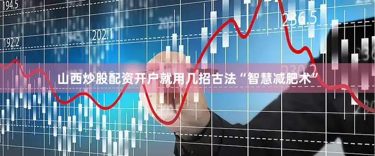 山西炒股配资开户就用几招古法“智慧减肥术”