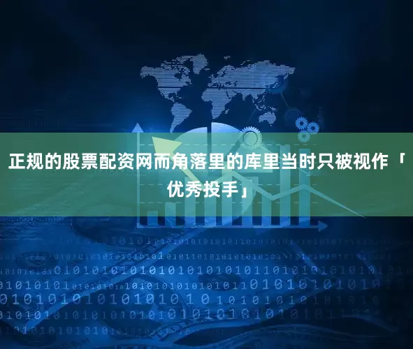 正规的股票配资网而角落里的库里当时只被视作「优秀投手」
