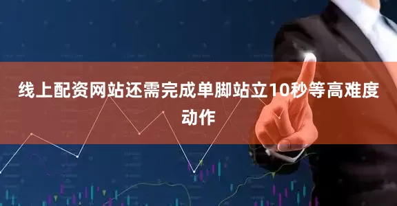 线上配资网站还需完成单脚站立10秒等高难度动作
