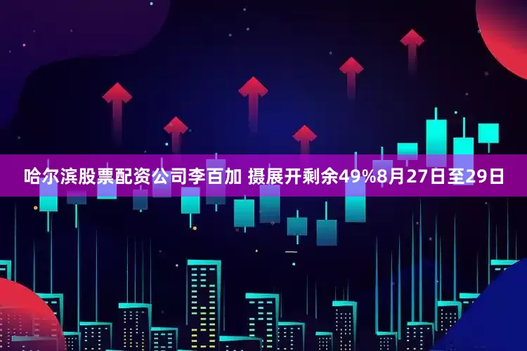 哈尔滨股票配资公司李百加 摄展开剩余49%8月27日至29日