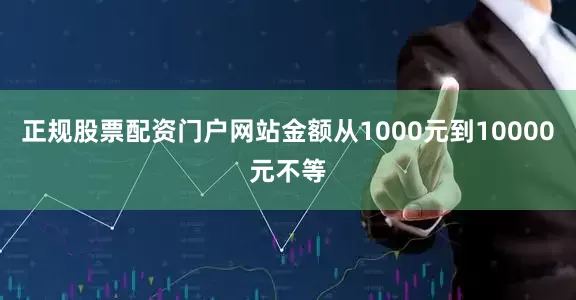 正规股票配资门户网站金额从1000元到10000元不等