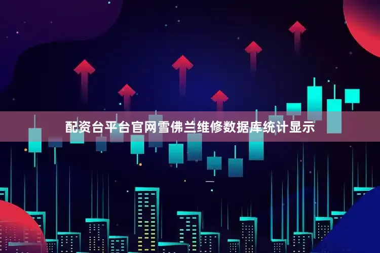 配资台平台官网雪佛兰维修数据库统计显示