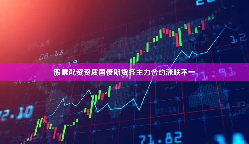 股票配资资质国债期货各主力合约涨跌不一